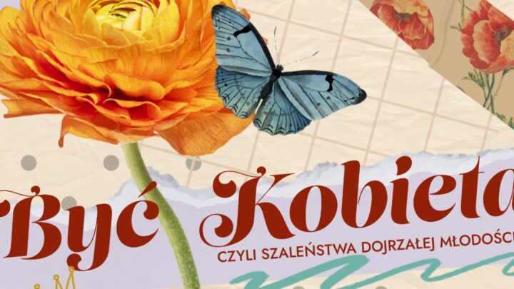 Być Kobietą – czyli szaleństwa dojrzałej młodości